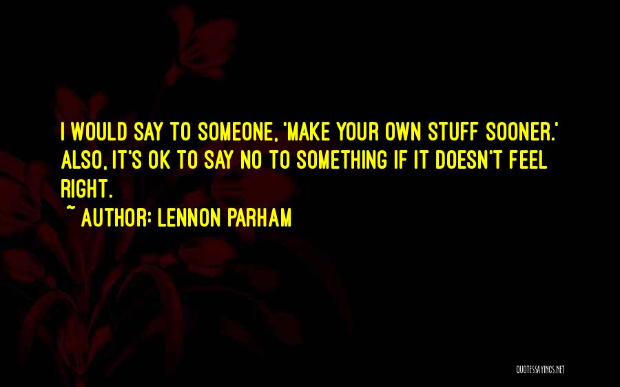 Lennon Parham Quotes: I Would Say To Someone, 'make Your Own Stuff Sooner.' Also, It's Ok To Say No To Something If It