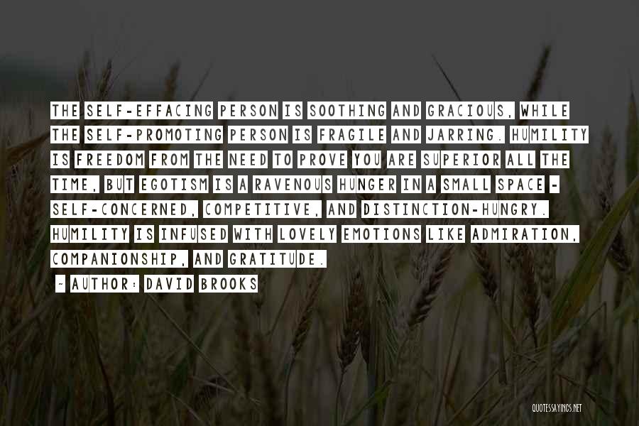 David Brooks Quotes: The Self-effacing Person Is Soothing And Gracious, While The Self-promoting Person Is Fragile And Jarring. Humility Is Freedom From The