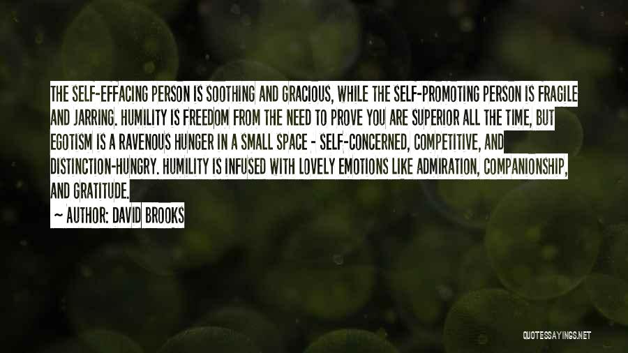 David Brooks Quotes: The Self-effacing Person Is Soothing And Gracious, While The Self-promoting Person Is Fragile And Jarring. Humility Is Freedom From The