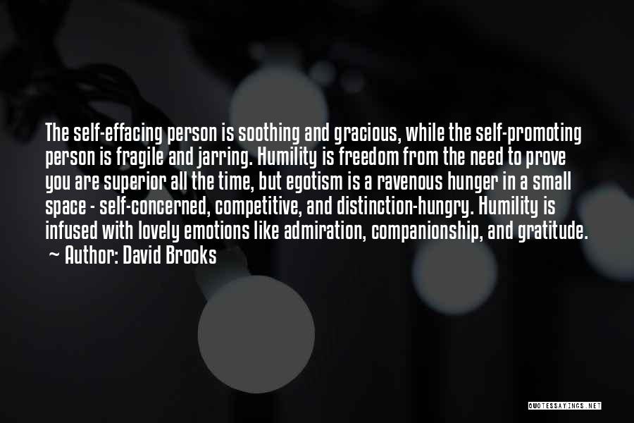 David Brooks Quotes: The Self-effacing Person Is Soothing And Gracious, While The Self-promoting Person Is Fragile And Jarring. Humility Is Freedom From The