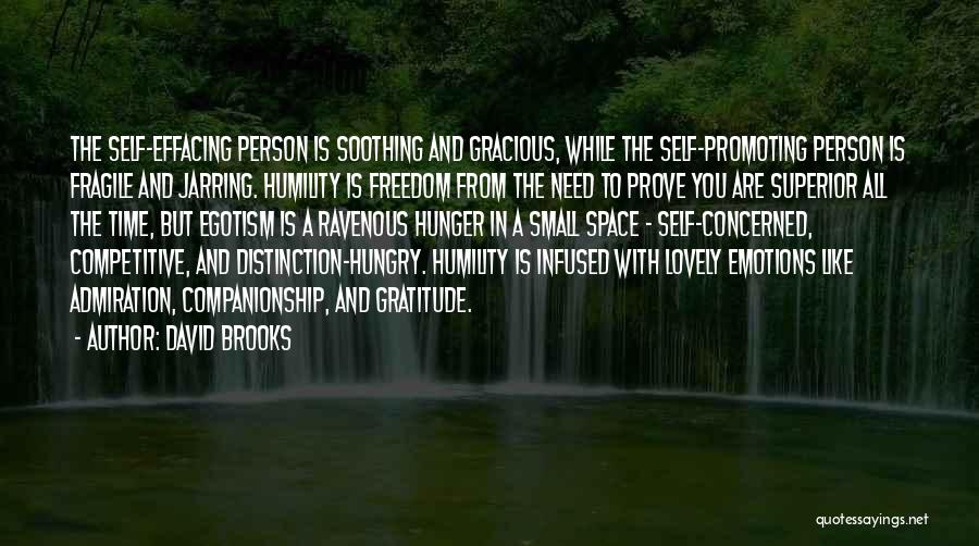 David Brooks Quotes: The Self-effacing Person Is Soothing And Gracious, While The Self-promoting Person Is Fragile And Jarring. Humility Is Freedom From The