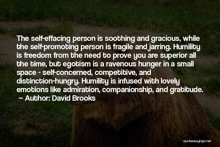 David Brooks Quotes: The Self-effacing Person Is Soothing And Gracious, While The Self-promoting Person Is Fragile And Jarring. Humility Is Freedom From The