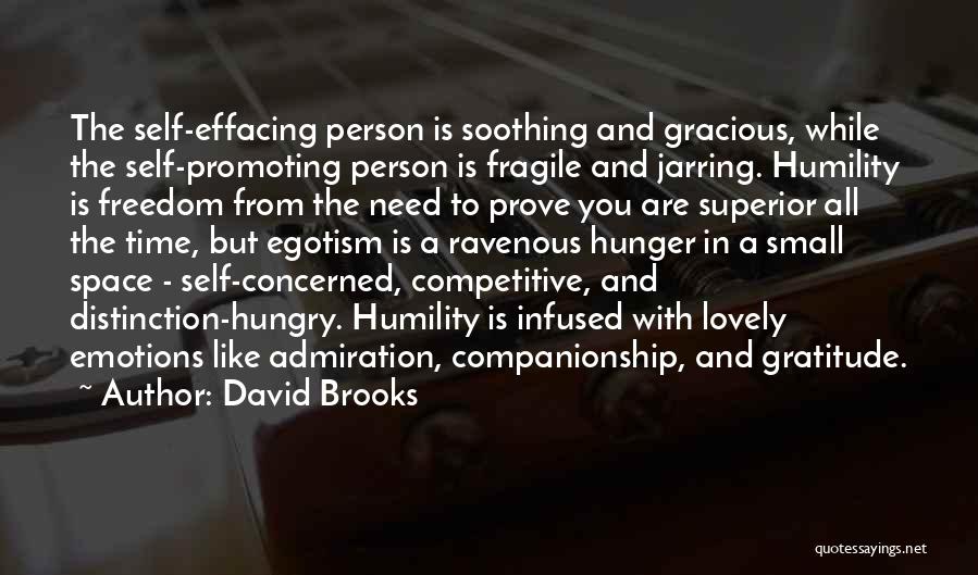 David Brooks Quotes: The Self-effacing Person Is Soothing And Gracious, While The Self-promoting Person Is Fragile And Jarring. Humility Is Freedom From The