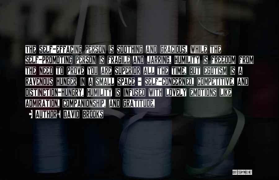 David Brooks Quotes: The Self-effacing Person Is Soothing And Gracious, While The Self-promoting Person Is Fragile And Jarring. Humility Is Freedom From The