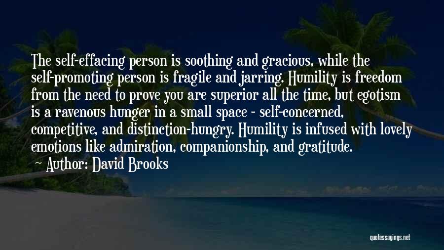 David Brooks Quotes: The Self-effacing Person Is Soothing And Gracious, While The Self-promoting Person Is Fragile And Jarring. Humility Is Freedom From The
