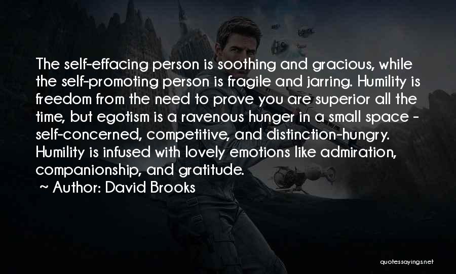 David Brooks Quotes: The Self-effacing Person Is Soothing And Gracious, While The Self-promoting Person Is Fragile And Jarring. Humility Is Freedom From The