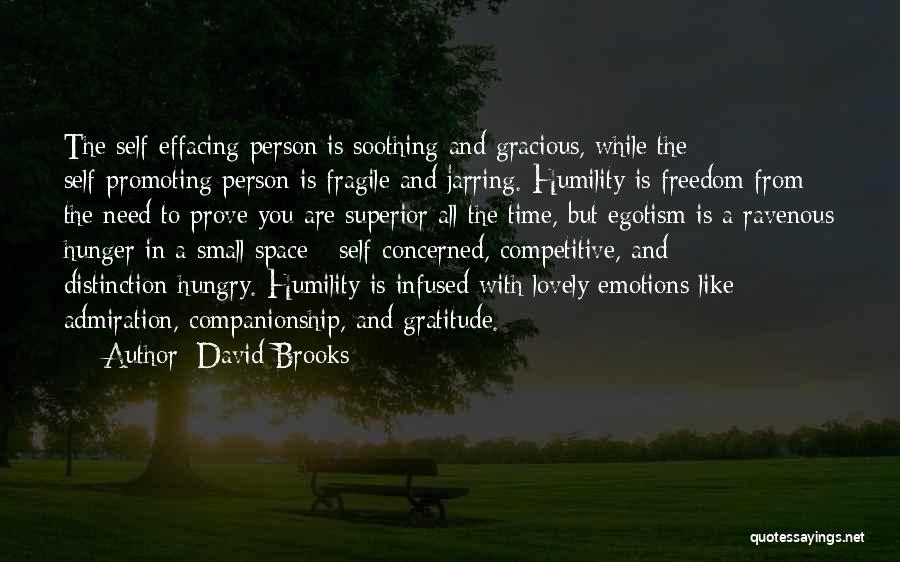 David Brooks Quotes: The Self-effacing Person Is Soothing And Gracious, While The Self-promoting Person Is Fragile And Jarring. Humility Is Freedom From The