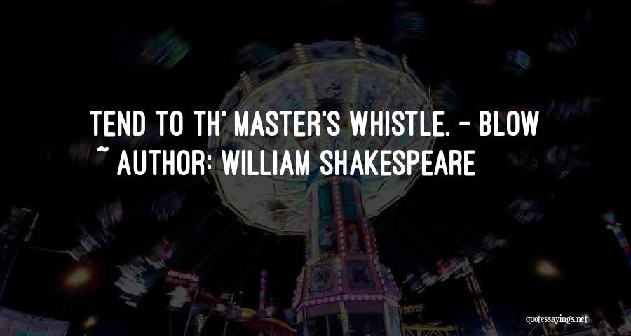 William Shakespeare Quotes: Tend To Th' Master's Whistle. - Blow