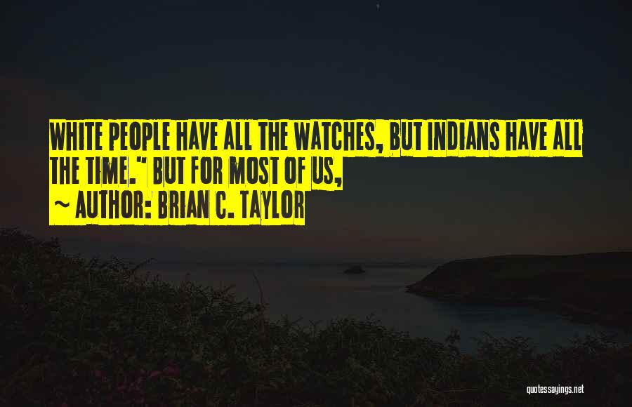 Brian C. Taylor Quotes: White People Have All The Watches, But Indians Have All The Time. But For Most Of Us,