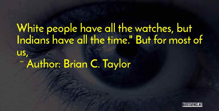 Brian C. Taylor Quotes: White People Have All The Watches, But Indians Have All The Time. But For Most Of Us,