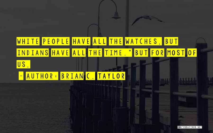 Brian C. Taylor Quotes: White People Have All The Watches, But Indians Have All The Time. But For Most Of Us,