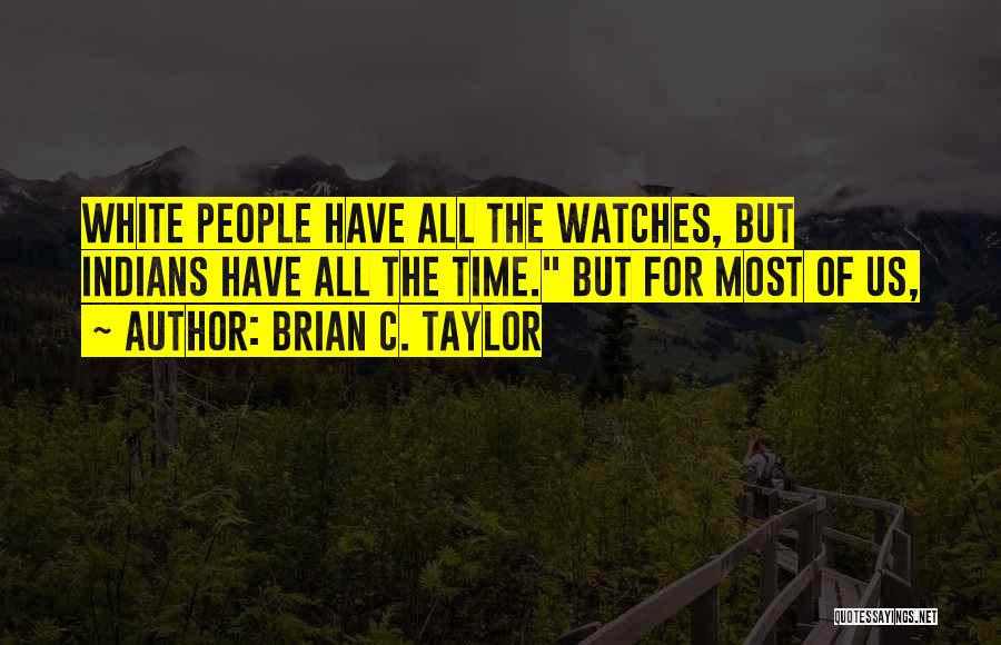 Brian C. Taylor Quotes: White People Have All The Watches, But Indians Have All The Time. But For Most Of Us,