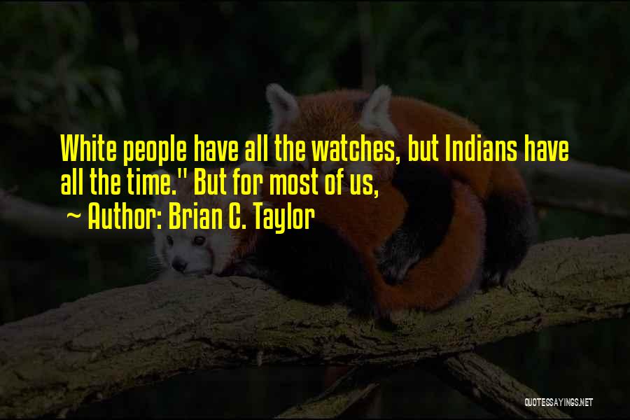 Brian C. Taylor Quotes: White People Have All The Watches, But Indians Have All The Time. But For Most Of Us,