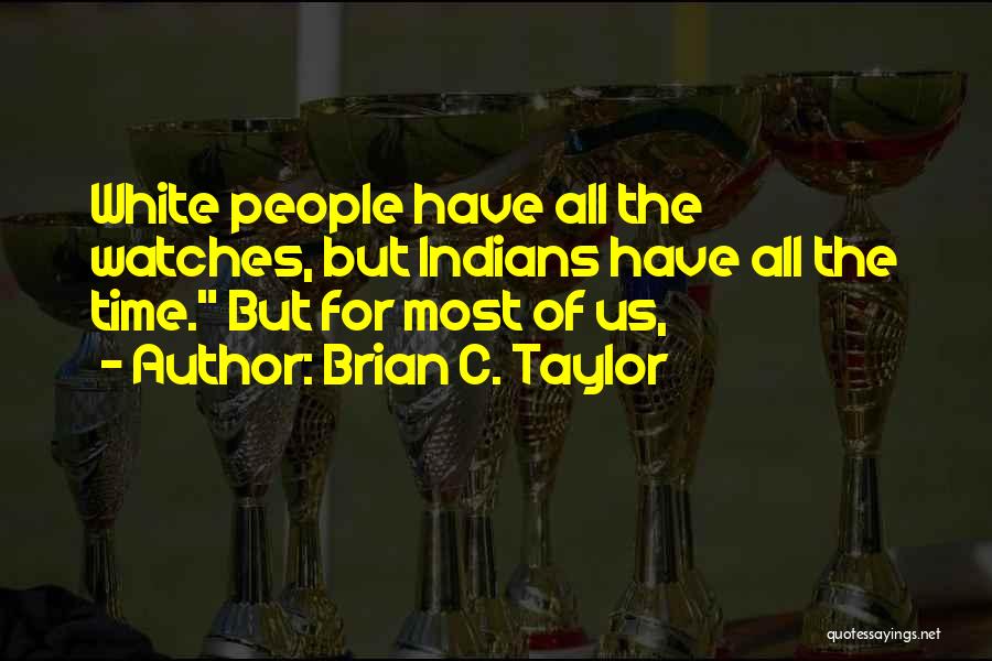 Brian C. Taylor Quotes: White People Have All The Watches, But Indians Have All The Time. But For Most Of Us,