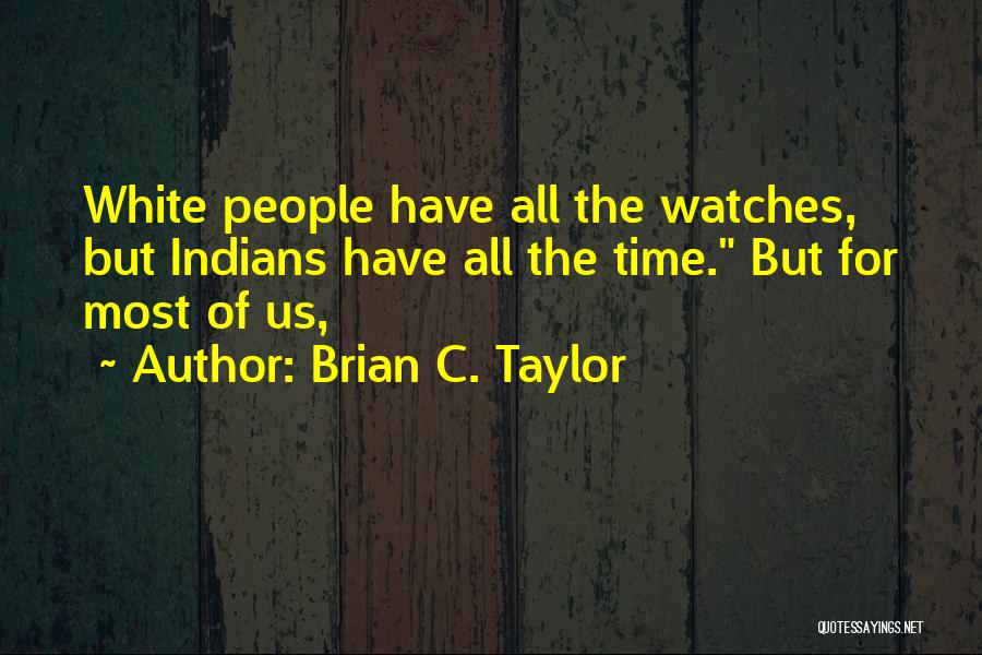 Brian C. Taylor Quotes: White People Have All The Watches, But Indians Have All The Time. But For Most Of Us,