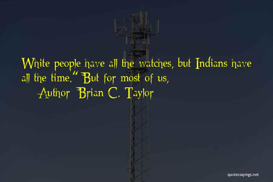 Brian C. Taylor Quotes: White People Have All The Watches, But Indians Have All The Time. But For Most Of Us,