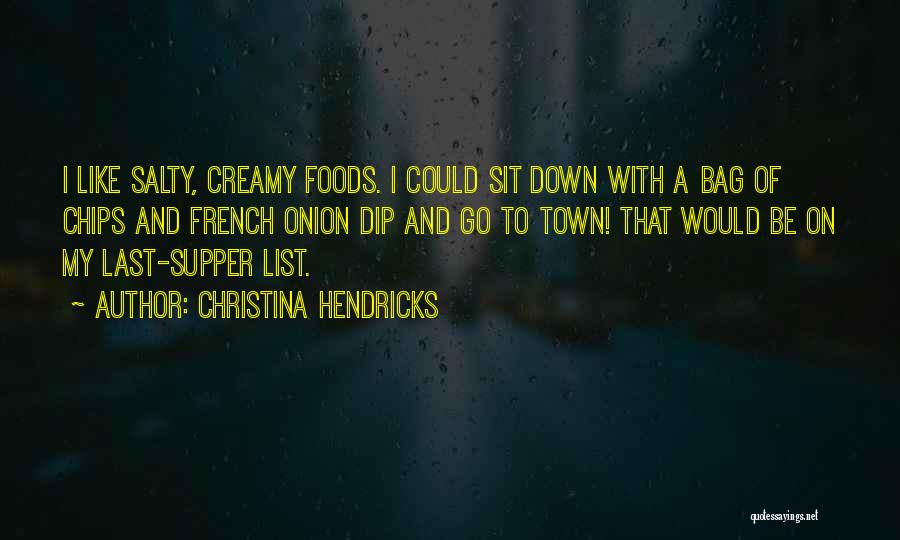 Christina Hendricks Quotes: I Like Salty, Creamy Foods. I Could Sit Down With A Bag Of Chips And French Onion Dip And Go