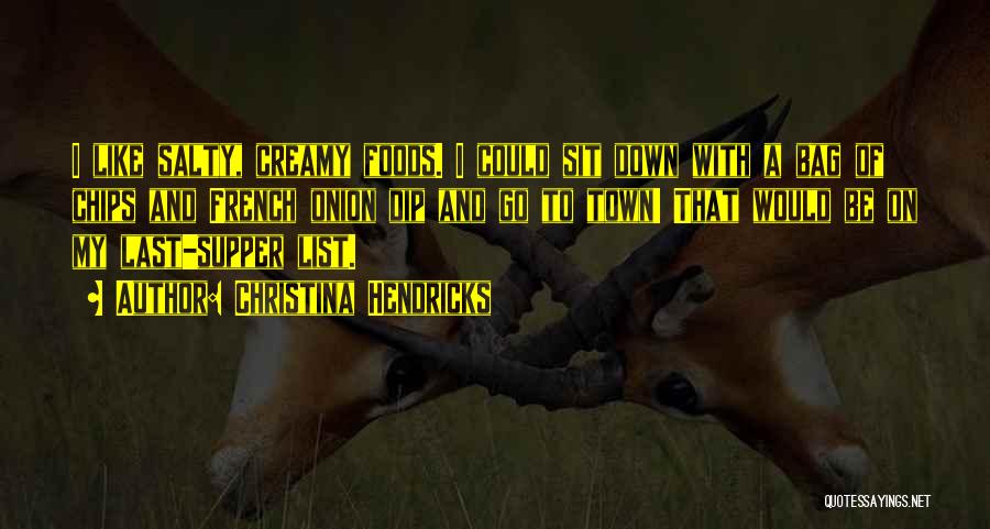 Christina Hendricks Quotes: I Like Salty, Creamy Foods. I Could Sit Down With A Bag Of Chips And French Onion Dip And Go