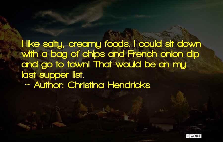 Christina Hendricks Quotes: I Like Salty, Creamy Foods. I Could Sit Down With A Bag Of Chips And French Onion Dip And Go