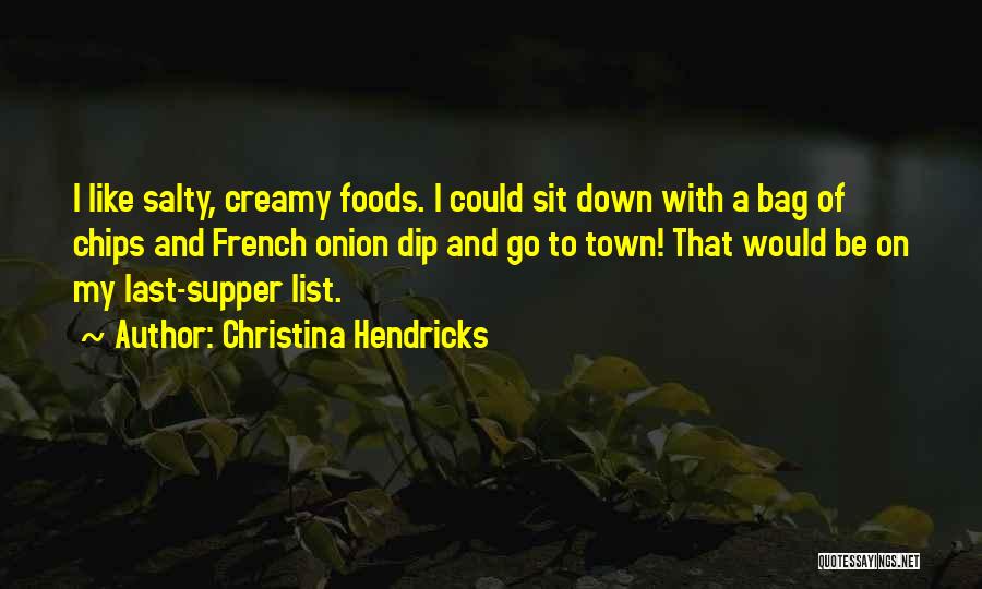 Christina Hendricks Quotes: I Like Salty, Creamy Foods. I Could Sit Down With A Bag Of Chips And French Onion Dip And Go