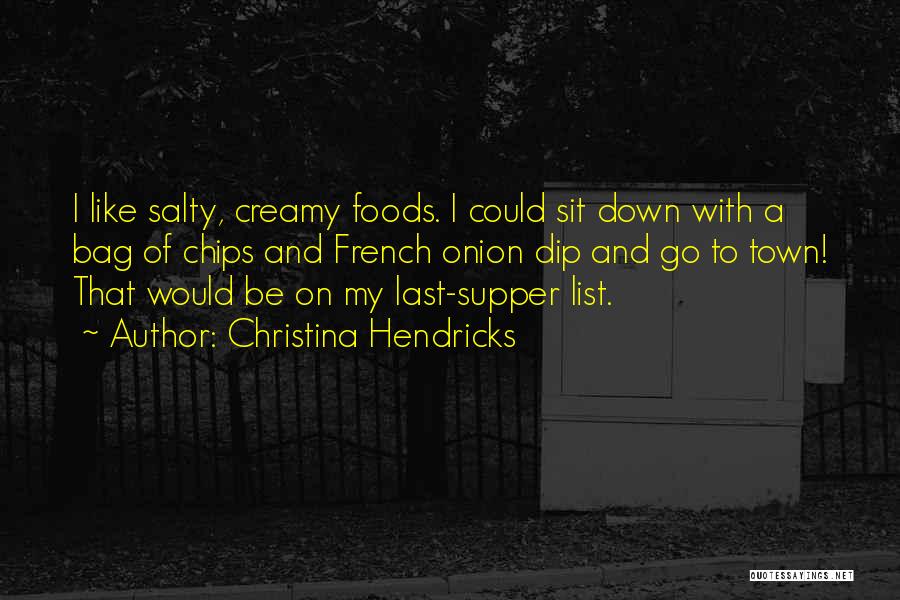 Christina Hendricks Quotes: I Like Salty, Creamy Foods. I Could Sit Down With A Bag Of Chips And French Onion Dip And Go