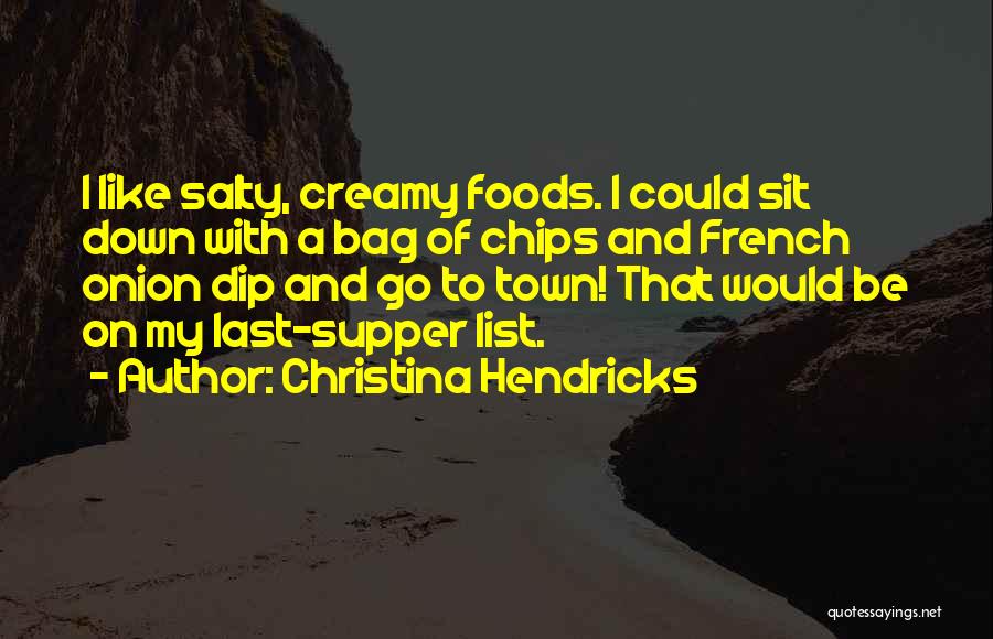 Christina Hendricks Quotes: I Like Salty, Creamy Foods. I Could Sit Down With A Bag Of Chips And French Onion Dip And Go