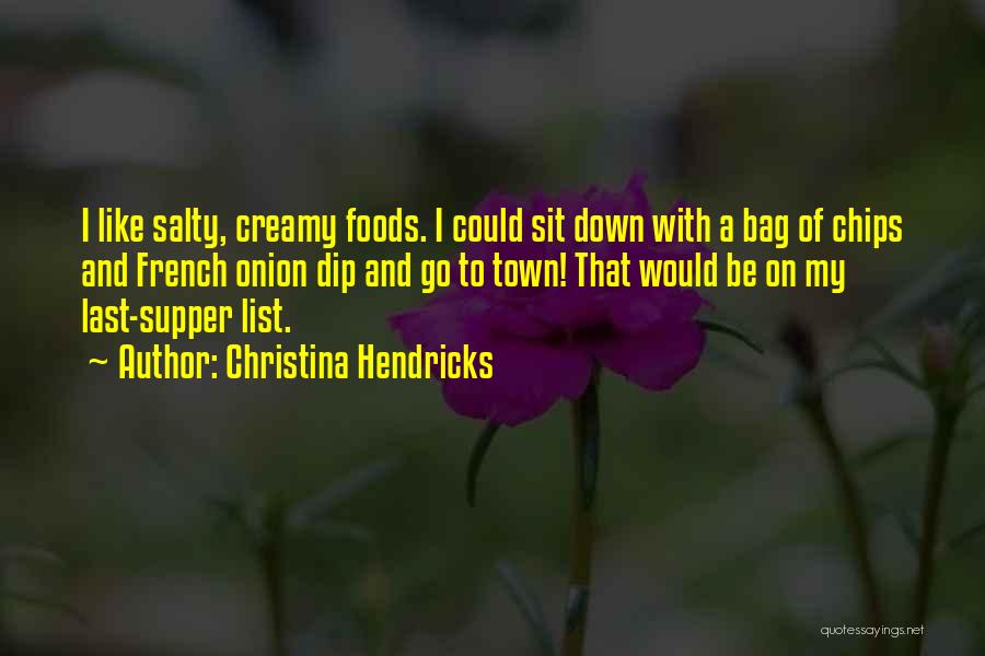 Christina Hendricks Quotes: I Like Salty, Creamy Foods. I Could Sit Down With A Bag Of Chips And French Onion Dip And Go