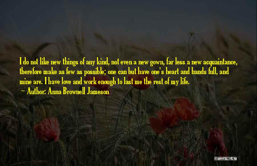 Anna Brownell Jameson Quotes: I Do Not Like New Things Of Any Kind, Not Even A New Gown, Far Less A New Acquaintance, Therefore