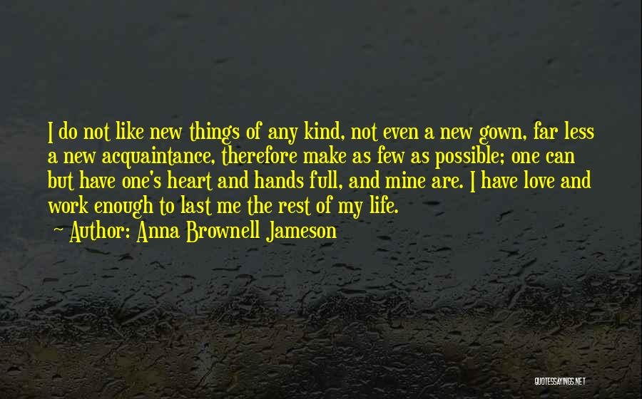 Anna Brownell Jameson Quotes: I Do Not Like New Things Of Any Kind, Not Even A New Gown, Far Less A New Acquaintance, Therefore