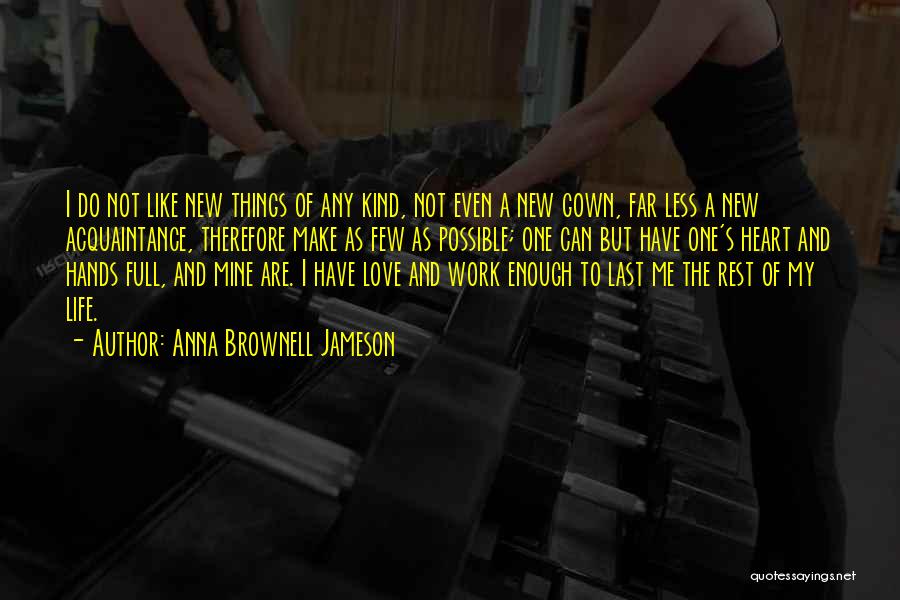 Anna Brownell Jameson Quotes: I Do Not Like New Things Of Any Kind, Not Even A New Gown, Far Less A New Acquaintance, Therefore