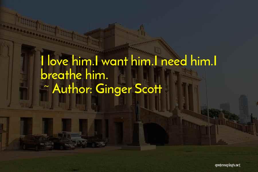 Ginger Scott Quotes: I Love Him.i Want Him.i Need Him.i Breathe Him.