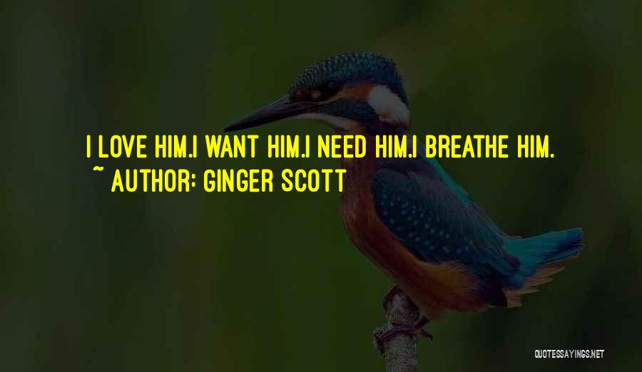 Ginger Scott Quotes: I Love Him.i Want Him.i Need Him.i Breathe Him.