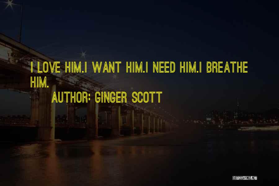 Ginger Scott Quotes: I Love Him.i Want Him.i Need Him.i Breathe Him.