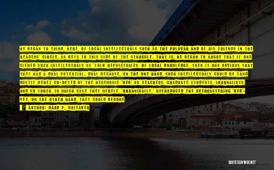 Mark P. Whitaker Quotes: He Began To Think, Here, Of Local Intellectuals Such As The Pulavar And Of His Friends In The Readers' Circle,