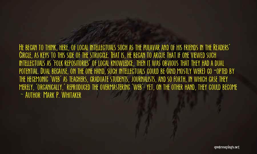 Mark P. Whitaker Quotes: He Began To Think, Here, Of Local Intellectuals Such As The Pulavar And Of His Friends In The Readers' Circle,