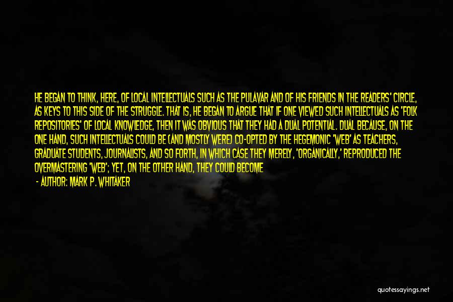 Mark P. Whitaker Quotes: He Began To Think, Here, Of Local Intellectuals Such As The Pulavar And Of His Friends In The Readers' Circle,