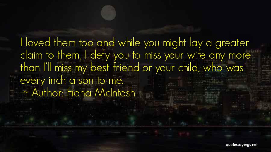 Fiona McIntosh Quotes: I Loved Them Too And While You Might Lay A Greater Claim To Them, I Defy You To Miss Your