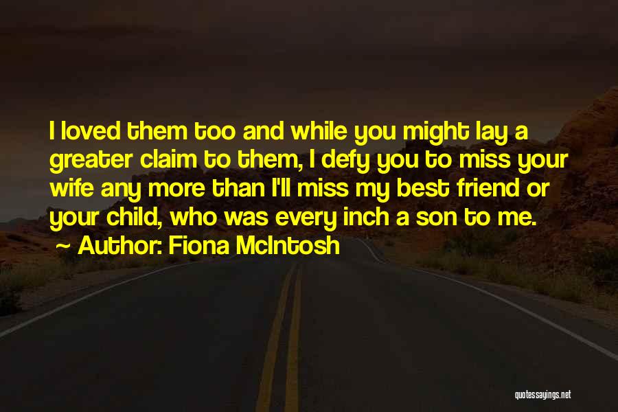 Fiona McIntosh Quotes: I Loved Them Too And While You Might Lay A Greater Claim To Them, I Defy You To Miss Your