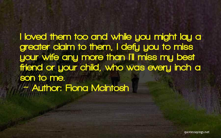 Fiona McIntosh Quotes: I Loved Them Too And While You Might Lay A Greater Claim To Them, I Defy You To Miss Your