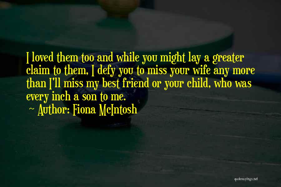 Fiona McIntosh Quotes: I Loved Them Too And While You Might Lay A Greater Claim To Them, I Defy You To Miss Your