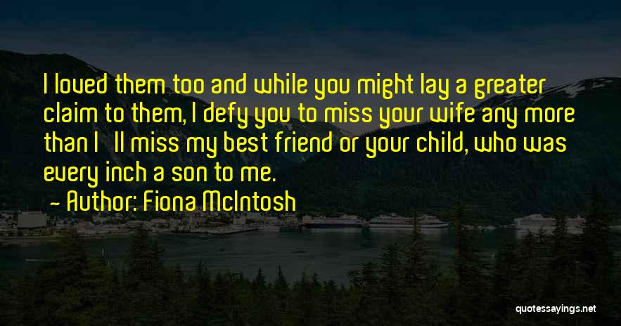 Fiona McIntosh Quotes: I Loved Them Too And While You Might Lay A Greater Claim To Them, I Defy You To Miss Your