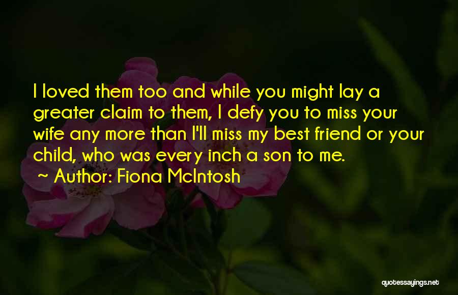 Fiona McIntosh Quotes: I Loved Them Too And While You Might Lay A Greater Claim To Them, I Defy You To Miss Your