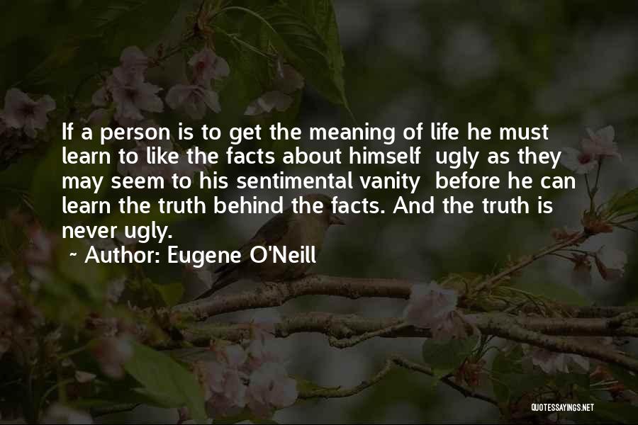 Eugene O'Neill Quotes: If A Person Is To Get The Meaning Of Life He Must Learn To Like The Facts About Himself Ugly