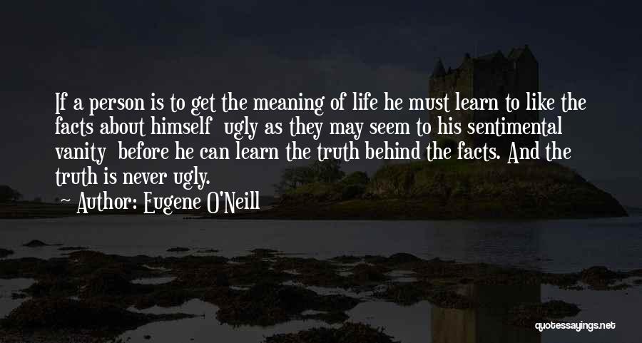 Eugene O'Neill Quotes: If A Person Is To Get The Meaning Of Life He Must Learn To Like The Facts About Himself Ugly