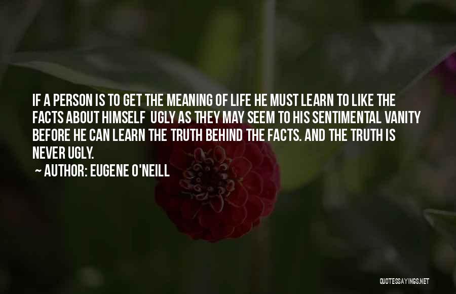 Eugene O'Neill Quotes: If A Person Is To Get The Meaning Of Life He Must Learn To Like The Facts About Himself Ugly