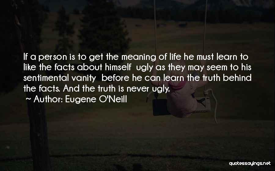 Eugene O'Neill Quotes: If A Person Is To Get The Meaning Of Life He Must Learn To Like The Facts About Himself Ugly