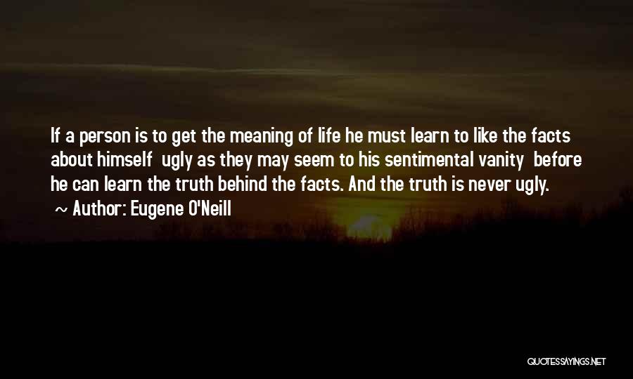 Eugene O'Neill Quotes: If A Person Is To Get The Meaning Of Life He Must Learn To Like The Facts About Himself Ugly