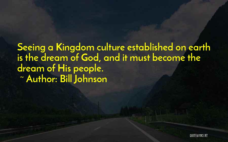 Bill Johnson Quotes: Seeing A Kingdom Culture Established On Earth Is The Dream Of God, And It Must Become The Dream Of His