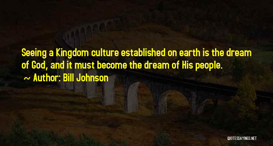 Bill Johnson Quotes: Seeing A Kingdom Culture Established On Earth Is The Dream Of God, And It Must Become The Dream Of His