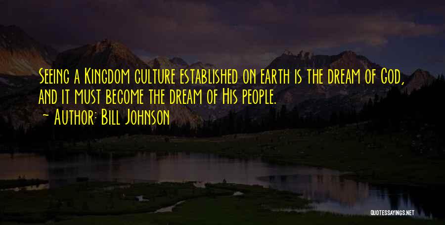 Bill Johnson Quotes: Seeing A Kingdom Culture Established On Earth Is The Dream Of God, And It Must Become The Dream Of His